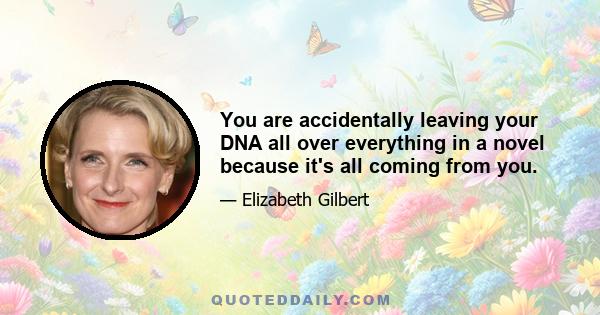 You are accidentally leaving your DNA all over everything in a novel because it's all coming from you.