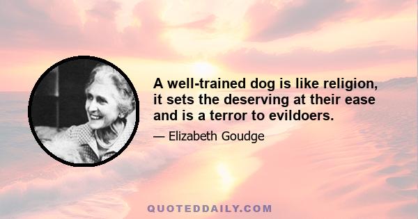 A well-trained dog is like religion, it sets the deserving at their ease and is a terror to evildoers.