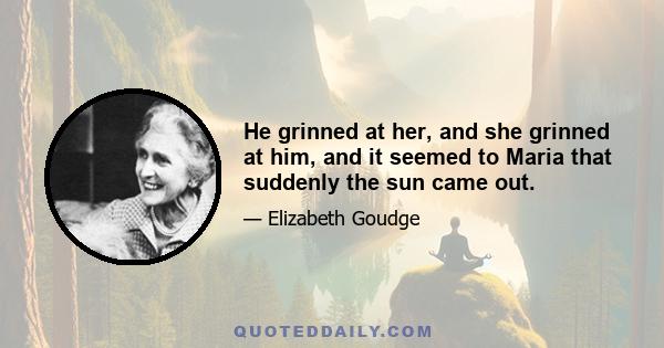 He grinned at her, and she grinned at him, and it seemed to Maria that suddenly the sun came out.