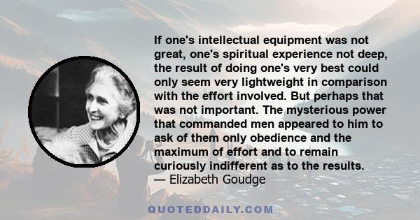 If one's intellectual equipment was not great, one's spiritual experience not deep, the result of doing one's very best could only seem very lightweight in comparison with the effort involved. But perhaps that was not