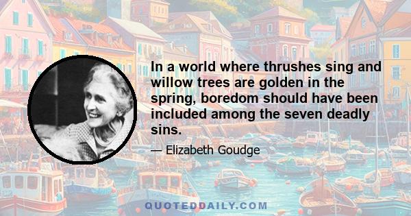 In a world where thrushes sing and willow trees are golden in the spring, boredom should have been included among the seven deadly sins.