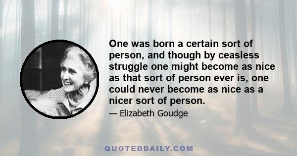 One was born a certain sort of person, and though by ceasless struggle one might become as nice as that sort of person ever is, one could never become as nice as a nicer sort of person.