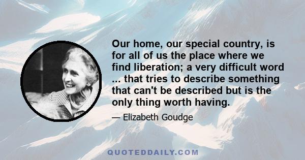 Our home, our special country, is for all of us the place where we find liberation; a very difficult word ... that tries to describe something that can't be described but is the only thing worth having.