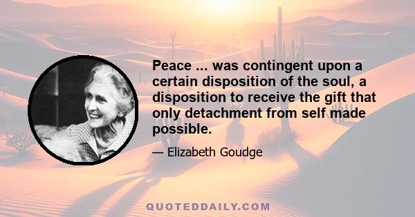 Peace ... was contingent upon a certain disposition of the soul, a disposition to receive the gift that only detachment from self made possible.