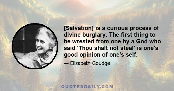 [Salvation] is a curious process of divine burglary. The first thing to be wrested from one by a God who said 'Thou shalt not steal' is one's good opinion of one's self.