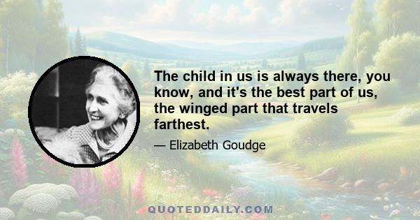 The child in us is always there, you know, and it's the best part of us, the winged part that travels farthest.