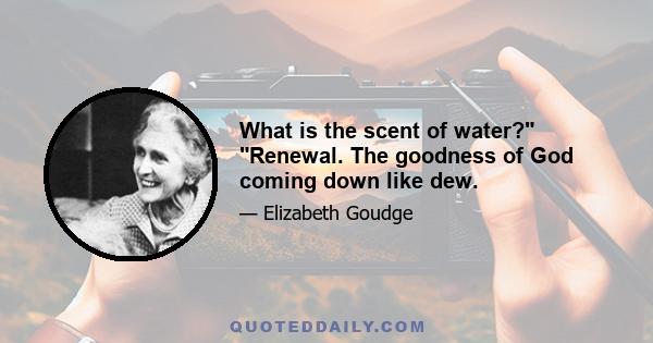 What is the scent of water? Renewal. The goodness of God coming down like dew.