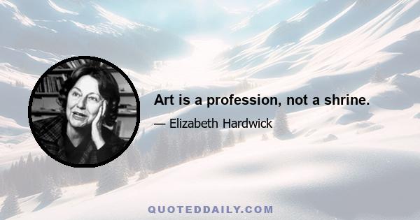 Art is a profession, not a shrine.