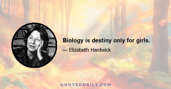 Biology is destiny only for girls.