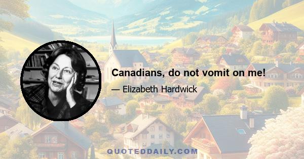 Canadians, do not vomit on me!