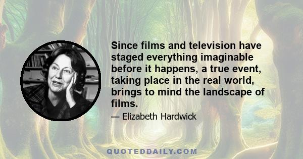 Since films and television have staged everything imaginable before it happens, a true event, taking place in the real world, brings to mind the landscape of films.