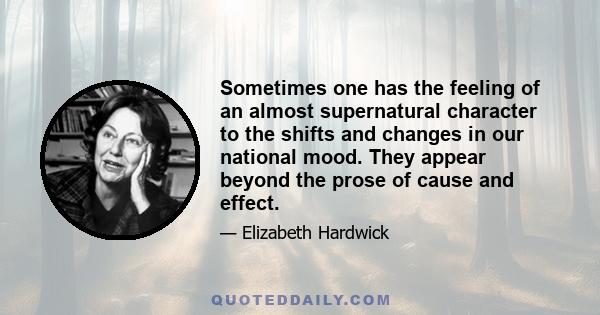 Sometimes one has the feeling of an almost supernatural character to the shifts and changes in our national mood. They appear beyond the prose of cause and effect.