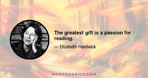 The greatest gift is a passion for reading.