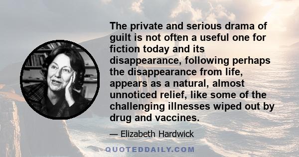 The private and serious drama of guilt is not often a useful one for fiction today and its disappearance, following perhaps the disappearance from life, appears as a natural, almost unnoticed relief, like some of the