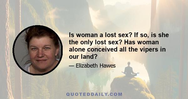 Is woman a lost sex? If so, is she the only lost sex? Has woman alone conceived all the vipers in our land?