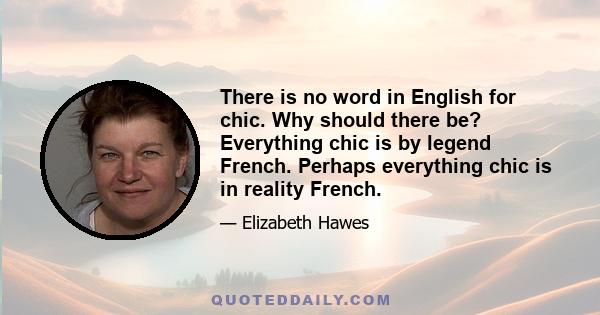 There is no word in English for chic. Why should there be? Everything chic is by legend French. Perhaps everything chic is in reality French.