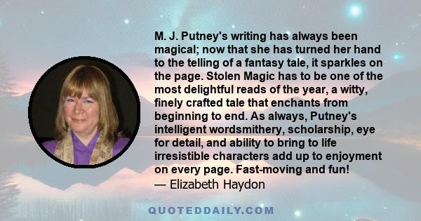 M. J. Putney's writing has always been magical; now that she has turned her hand to the telling of a fantasy tale, it sparkles on the page. Stolen Magic has to be one of the most delightful reads of the year, a witty,