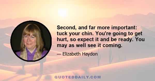 Second, and far more important: tuck your chin. You're going to get hurt, so expect it and be ready. You may as well see it coming.