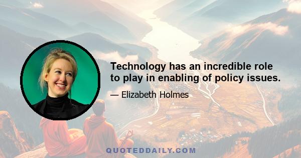 Technology has an incredible role to play in enabling of policy issues.