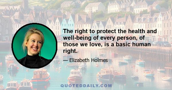 The right to protect the health and well-being of every person, of those we love, is a basic human right.