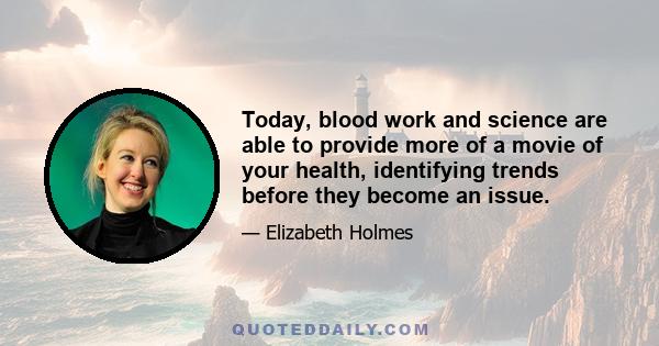 Today, blood work and science are able to provide more of a movie of your health, identifying trends before they become an issue.