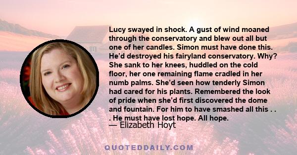 Lucy swayed in shock. A gust of wind moaned through the conservatory and blew out all but one of her candles. Simon must have done this. He’d destroyed his fairyland conservatory. Why? She sank to her knees, huddled on