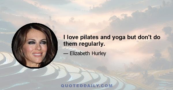 I love pilates and yoga but don't do them regularly.