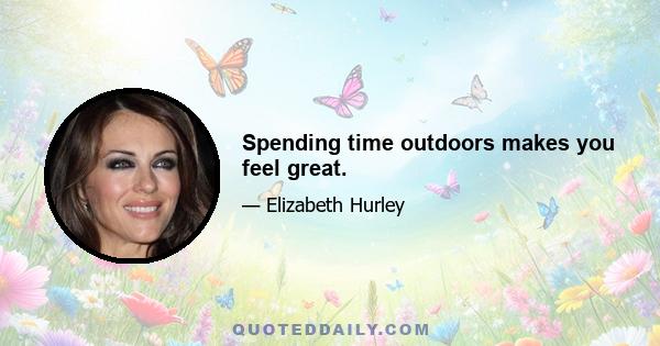 Spending time outdoors makes you feel great.