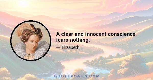 A clear and innocent conscience fears nothing.