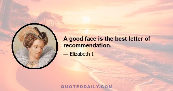 A good face is the best letter of recommendation.