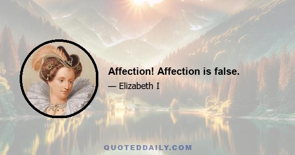 Affection! Affection is false.