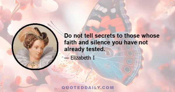 Do not tell secrets to those whose faith and silence you have not already tested.