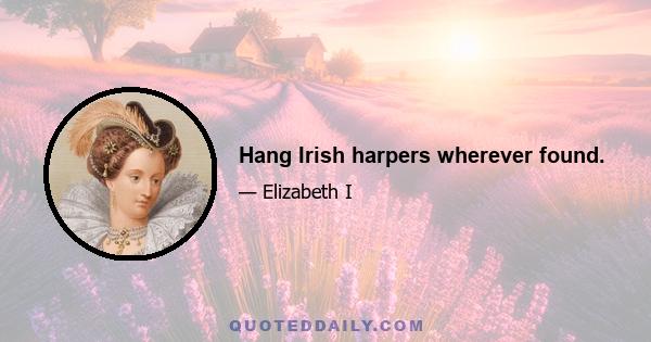 Hang Irish harpers wherever found.