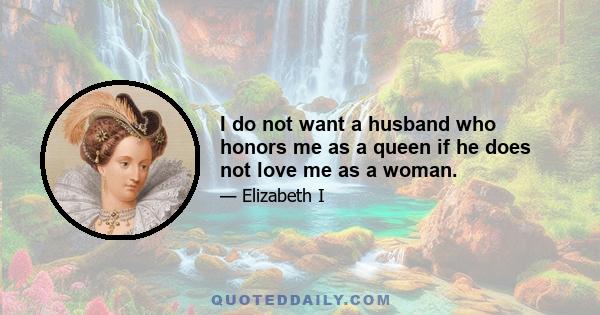 I do not want a husband who honors me as a queen if he does not love me as a woman.