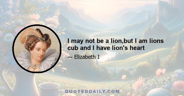 I may not be a lion,but I am lions cub and I have lion's heart