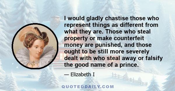 I would gladly chastise those who represent things as different from what they are. Those who steal property or make counterfeit money are punished, and those ought to be still more severely dealt with who steal away or 