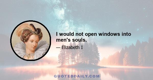 I would not open windows into men's souls.