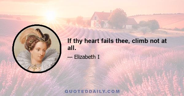 If thy heart fails thee, climb not at all.