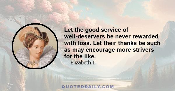 Let the good service of well-deservers be never rewarded with loss. Let their thanks be such as may encourage more strivers for the like.