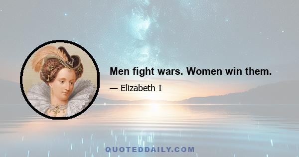 Men fight wars. Women win them.