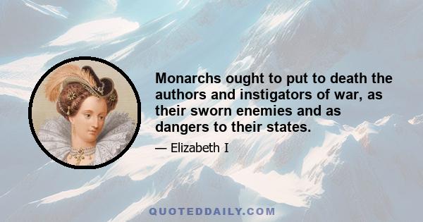 Monarchs ought to put to death the authors and instigators of war, as their sworn enemies and as dangers to their states.