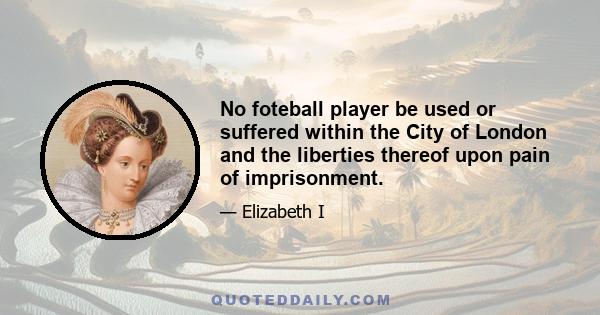 No foteball player be used or suffered within the City of London and the liberties thereof upon pain of imprisonment.