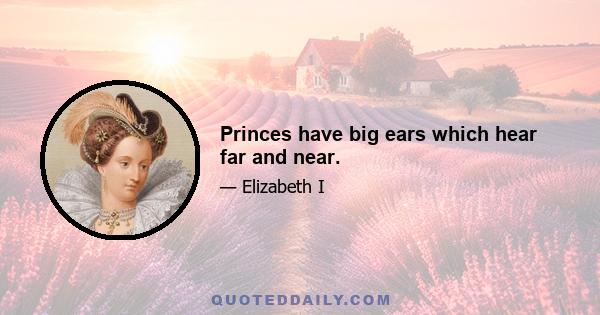 Princes have big ears which hear far and near.