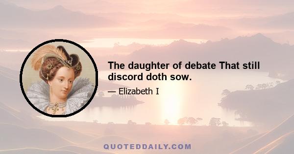 The daughter of debate That still discord doth sow.