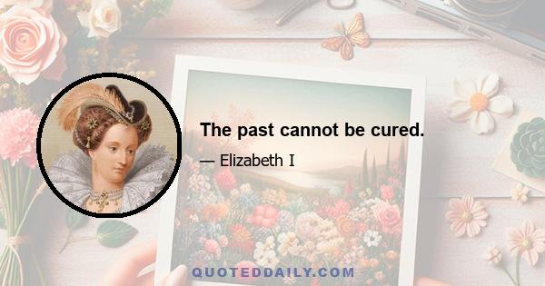 The past cannot be cured.