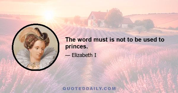 The word must is not to be used to princes.