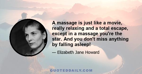 A massage is just like a movie, really relaxing and a total escape, except in a massage you're the star. And you don't miss anything by falling asleep!