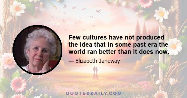 Few cultures have not produced the idea that in some past era the world ran better than it does now.