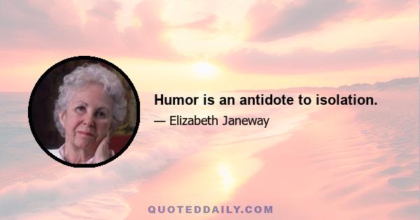 Humor is an antidote to isolation.