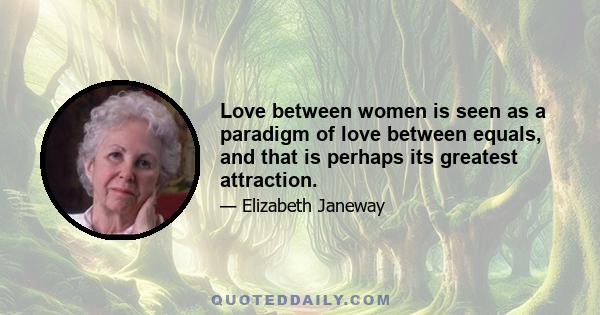 Love between women is seen as a paradigm of love between equals, and that is perhaps its greatest attraction.